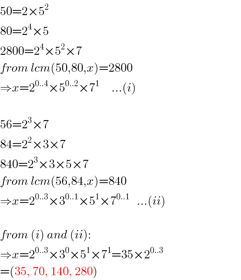 50=2×5^2   80=2^4 ×5  2800=2^4 ×5^2 ×7  from lcm(50,80,x)=2800  ⇒x=2^(0..4) ×5^(0..2) ×7^1      ...(i)    56=2^3 ×7  84=2^2 ×3×7  840=2^3 ×3×5×7  from lcm(56,84,x)=840  ⇒x=2^(0..3) ×3^(0..1) ×5^1 ×7^(0..1)    ...(ii)    from (i) and (ii):  ⇒x=2^(0..3) ×3^0 ×5^1 ×7^1 =35×2^(0..3)    =(35, 70, 140, 280)  