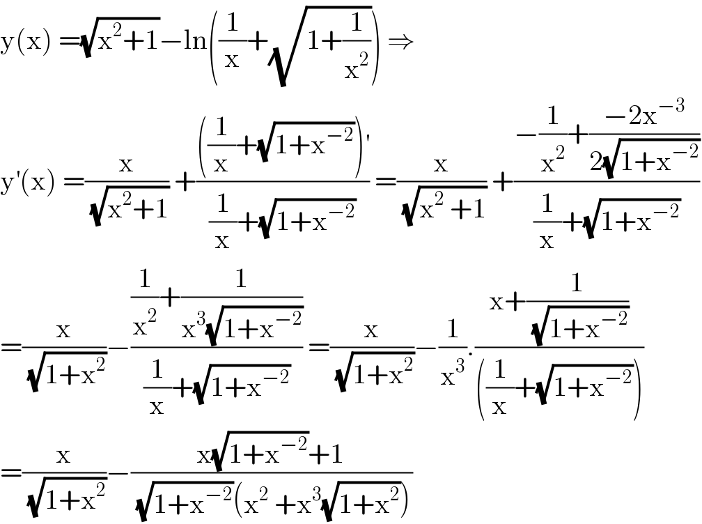 y(x) =(√(x^2 +1))−ln((1/x)+(√(1+(1/x^2 )))) ⇒  y^′ (x) =(x/(√(x^2 +1))) +((((1/x)+(√(1+x^(−2) )))^′ )/((1/x)+(√(1+x^(−2) )))) =(x/(√(x^2  +1))) +((−(1/x^2 )+((−2x^(−3) )/(2(√(1+x^(−2) )))))/((1/x)+(√(1+x^(−2) ))))  =(x/(√(1+x^2 )))−(((1/x^2 )+(1/(x^3 (√(1+x^(−2) )))))/((1/x)+(√(1+x^(−2) )))) =(x/(√(1+x^2 )))−(1/x^3 ).((x+(1/(√(1+x^(−2) ))))/(((1/x)+(√(1+x^(−2) )))))  =(x/(√(1+x^2 )))−((x(√(1+x^(−2) ))+1)/((√(1+x^(−2) ))(x^2  +x^3 (√(1+x^2 )))))  