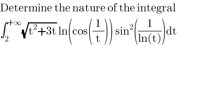 Determine the nature of the integral  ∫_2 ^(+∞) (√(t^2 +3t)) ln(cos((1/t))) sin^2 ((1/(ln(t))))dt  