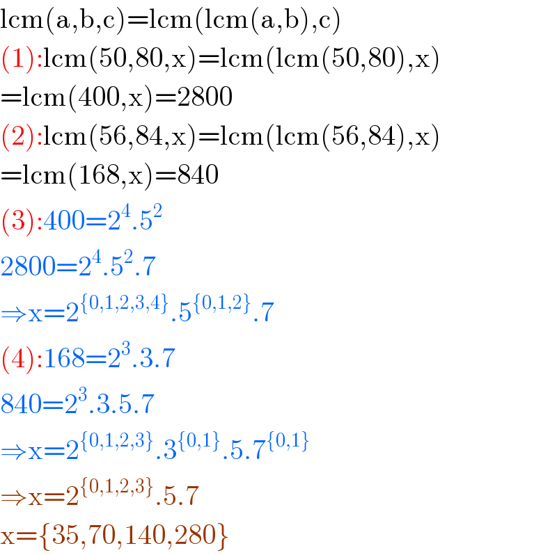 lcm(a,b,c)=lcm(lcm(a,b),c)  (1):lcm(50,80,x)=lcm(lcm(50,80),x)  =lcm(400,x)=2800  (2):lcm(56,84,x)=lcm(lcm(56,84),x)  =lcm(168,x)=840  (3):400=2^4 .5^2   2800=2^4 .5^2 .7  ⇒x=2^({0,1,2,3,4}) .5^({0,1,2}) .7  (4):168=2^3 .3.7  840=2^3 .3.5.7  ⇒x=2^({0,1,2,3}) .3^({0,1}) .5.7^({0,1})   ⇒x=2^({0,1,2,3}) .5.7  x={35,70,140,280}  