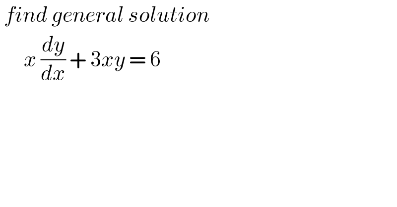  find general solution         x (dy/dx) + 3xy = 6  