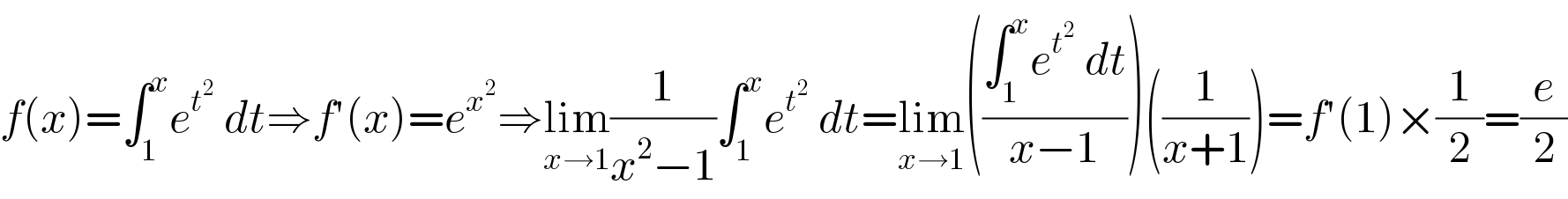 f(x)=∫_1 ^x e^t^2   dt⇒f′(x)=e^x^2  ⇒lim_(x→1) (1/(x^2 −1))∫_1 ^x e^t^2   dt=lim_(x→1) (((∫_1 ^x e^t^2   dt)/(x−1)))((1/(x+1)))=f′(1)×(1/2)=(e/2)  