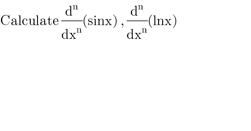 Calculate (d^n /dx^n )(sinx) , (d^n /dx^n )(lnx)  