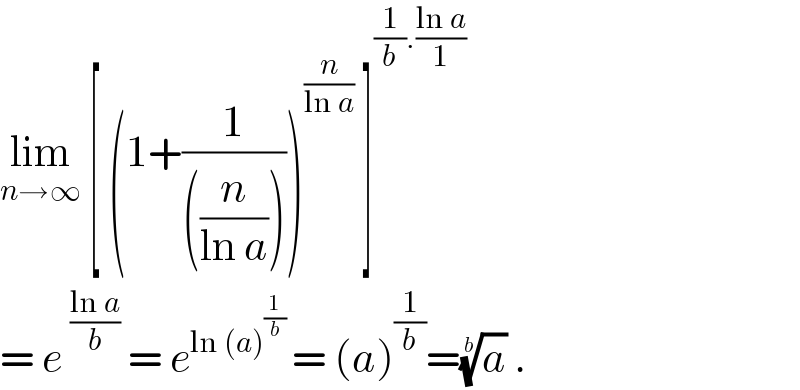 lim_(n→∞)  [ (1+(1/(((n/(ln a))))))^(n/(ln a))  ]^((1/b).((ln a)/1))   = e^((ln a)/b)  = e^(ln (a)^(1/b)  ) = (a)^(1/b) =(a)^(1/b)  .  