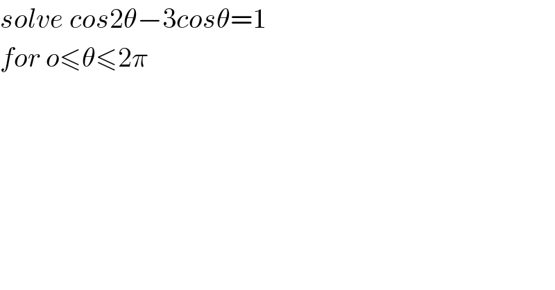 solve cos2θ−3cosθ=1  for o≤θ≤2π  