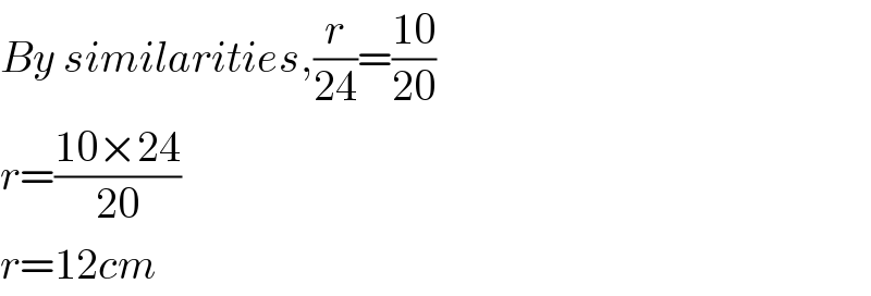 By similarities,(r/(24))=((10)/(20))  r=((10×24)/(20))  r=12cm  