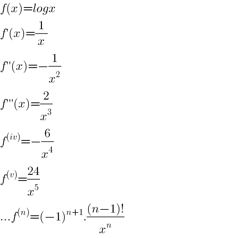 f(x)=logx  f′(x)=(1/x)  f′′(x)=−(1/x^2 )  f′′′(x)=(2/x^3 )  f^((iv)) =−(6/x^4 )  f^((v)) =((24)/x^5 )  ...f^((n)) =(−1)^(n+1) .(((n−1)!)/x^n )  