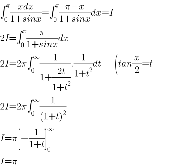 ∫_0 ^π ((xdx)/(1+sinx))=∫_0 ^π ((π−x)/(1+sinx))dx=I  2I=∫_0 ^π (π/(1+sinx))dx  2I=2π∫_0 ^∞ (1/(1+((2t)/(1+t^2 )))).(1/(1+t^2 ))dt       (tan(x/2)=t  2I=2π∫_0 ^∞ (1/((1+t)^2 ))  I=π[−(1/(1+t))]_0 ^∞   I=π  