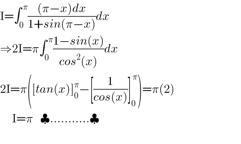I=∫_0 ^( π) (((π−x)dx)/(1+sin(π−x)))dx  ⇒2I=π∫_0 ^( π) ((1−sin(x))/(cos^2 (x)))dx  2I=π([tan(x)]_0 ^π −[(1/(cos(x)))]_0 ^( π) )=π(2)       I=π   ♣...........♣    