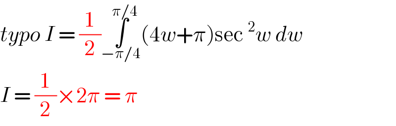 typo I = (1/2)∫_(−π/4) ^(π/4) (4w+π)sec^2 w dw   I = (1/2)×2π = π   