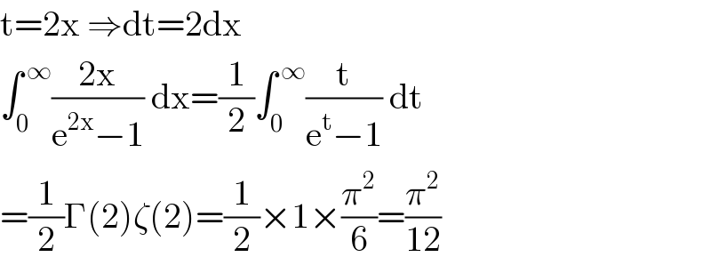 t=2x ⇒dt=2dx  ∫_0 ^( ∞) ((2x)/(e^(2x) −1)) dx=(1/2)∫_0 ^( ∞) (t/(e^t −1)) dt  =(1/2)Γ(2)ζ(2)=(1/2)×1×(π^2 /6)=(π^2 /(12))  