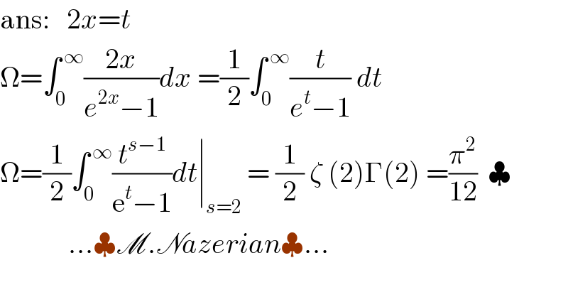 ans:   2x=t  Ω=∫_0 ^( ∞) ((2x)/(e^(2x) −1))dx =(1/2)∫_0 ^( ∞) (t/(e^t −1)) dt  Ω=(1/2)∫_0 ^( ∞) (t^(s−1) /(e^t −1))dt∣_(s=2)  = (1/2) ζ (2)Γ(2) =(π^2 /(12))  ♣               ...♣M.Nazerian♣...    
