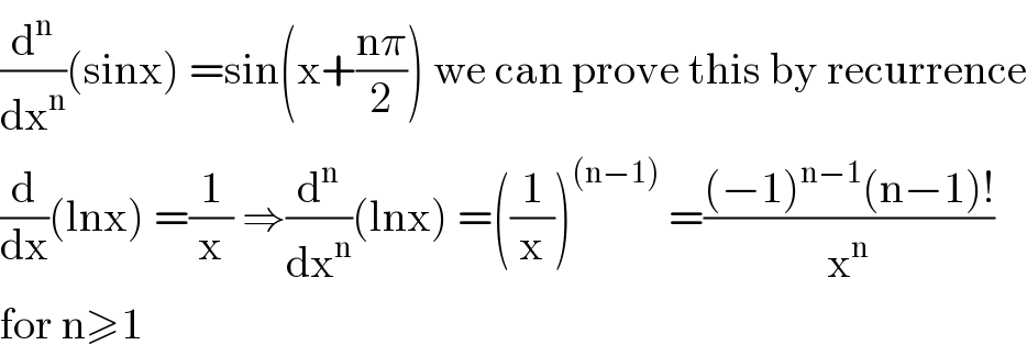 (d^n /dx^n )(sinx) =sin(x+((nπ)/2)) we can prove this by recurrence  (d/dx)(lnx) =(1/x) ⇒(d^n /dx^n )(lnx) =((1/x))^((n−1))  =(((−1)^(n−1) (n−1)!)/x^n )  for n≥1  