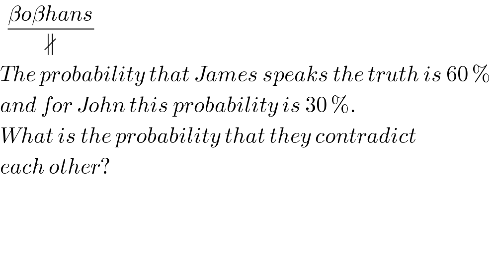   ((βoβhans)/∦)  The probability that James speaks the truth is 60 %  and for John this probability is 30 %.  What is the probability that they contradict   each other?   