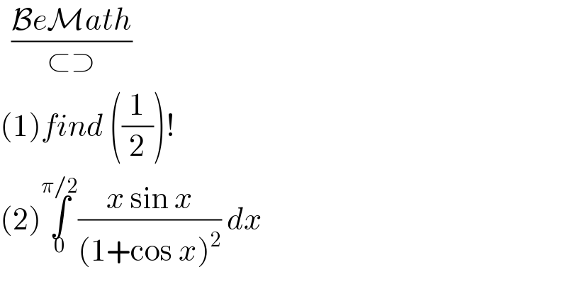   ((BeMath)/(⊂⊃))  (1)find ((1/2))!  (2)∫_0 ^(π/2) ((x sin x)/((1+cos x)^2 )) dx  