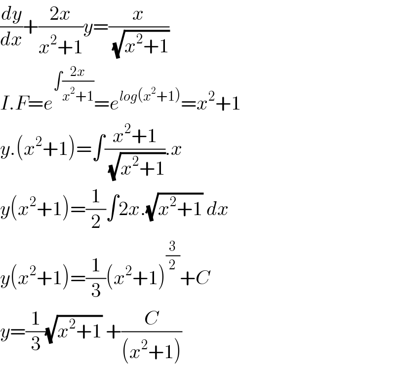 (dy/dx)+((2x)/(x^2 +1))y=(x/( (√(x^2 +1))))  I.F=e^(∫((2x)/(x^2 +1))) =e^(log(x^2 +1)) =x^2 +1  y.(x^2 +1)=∫((x^2 +1)/( (√(x^2 +1)))).x  y(x^2 +1)=(1/2)∫2x.(√(x^2 +1)) dx  y(x^2 +1)=(1/3)(x^2 +1)^(3/2) +C  y=(1/3)(√(x^2 +1)) +(C/((x^2 +1)))  
