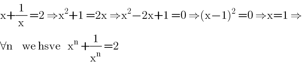 x+(1/x) =2 ⇒x^2 +1 =2x ⇒x^2 −2x+1 =0 ⇒(x−1)^2  =0 ⇒x=1 ⇒  ∀n    we hsve   x^n  +(1/x^n ) =2  