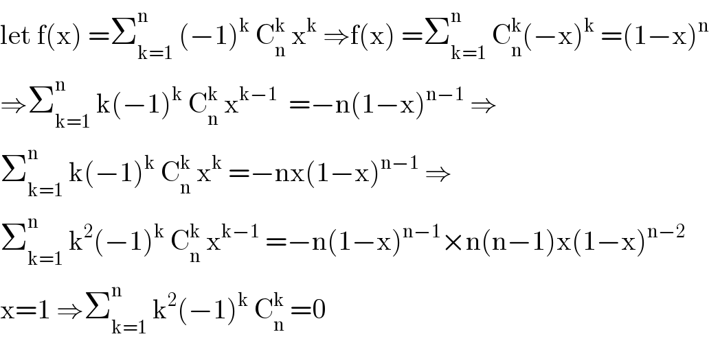 let f(x) =Σ_(k=1) ^n  (−1)^k  C_n ^k  x^k  ⇒f(x) =Σ_(k=1) ^n  C_n ^k (−x)^k  =(1−x)^n   ⇒Σ_(k=1) ^n  k(−1)^k  C_n ^k  x^(k−1)   =−n(1−x)^(n−1)  ⇒  Σ_(k=1) ^n  k(−1)^k  C_n ^k  x^k  =−nx(1−x)^(n−1)  ⇒  Σ_(k=1) ^n  k^2 (−1)^k  C_n ^k  x^(k−1)  =−n(1−x)^(n−1) ×n(n−1)x(1−x)^(n−2)   x=1 ⇒Σ_(k=1) ^n  k^2 (−1)^k  C_n ^k  =0  
