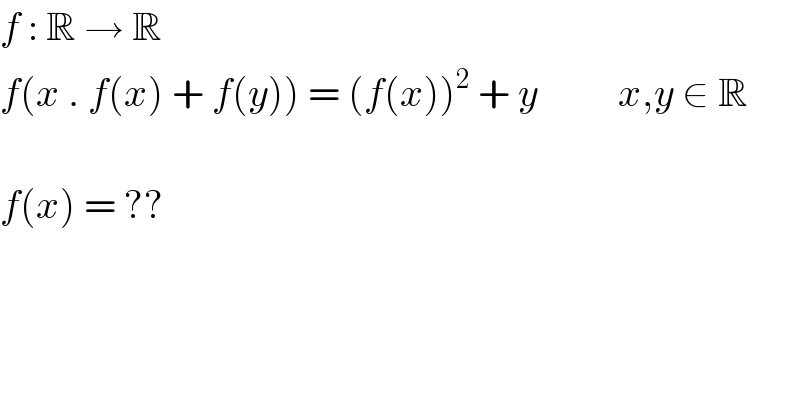 f : R → R  f(x . f(x) + f(y)) = (f(x))^2  + y          x,y ∈ R    f(x) = ??  