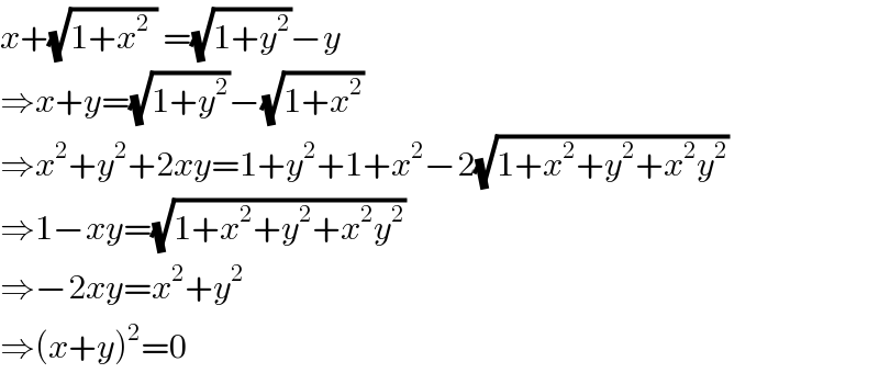 x+(√(1+x^2  )) =(√(1+y^2 ))−y  ⇒x+y=(√(1+y^2 ))−(√(1+x^2 ))  ⇒x^2 +y^2 +2xy=1+y^2 +1+x^2 −2(√(1+x^2 +y^2 +x^2 y^2 ))  ⇒1−xy=(√(1+x^2 +y^2 +x^2 y^2 ))  ⇒−2xy=x^2 +y^2   ⇒(x+y)^2 =0  