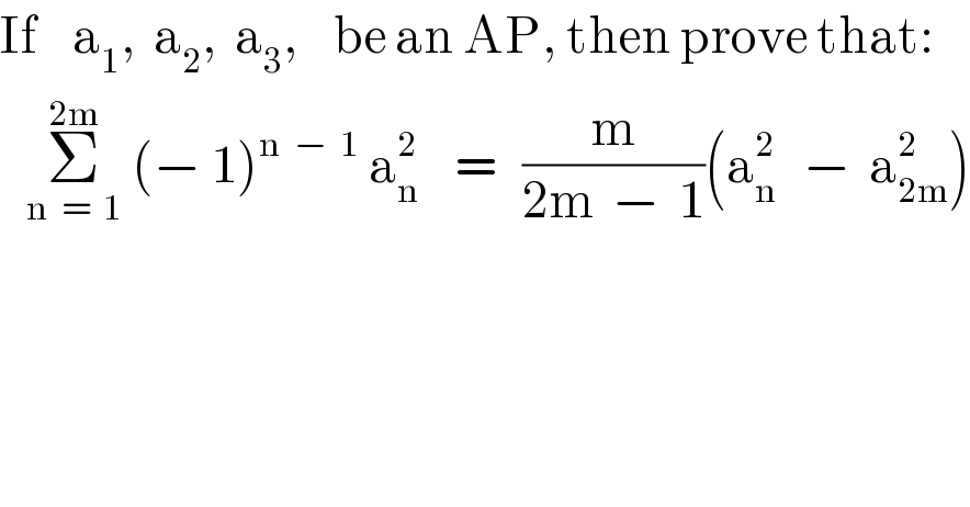 If    a_1 ,  a_2 ,  a_3 ,    be an AP, then prove that:     Σ_(n  =  1) ^(2m)  (− 1)^(n  −  1)  a_n ^2     =   (m/(2m  −  1))(a_n ^2    −  a_(2m) ^2 )  