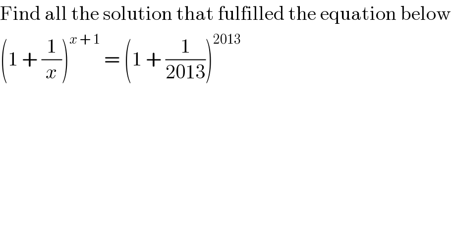 Find all the solution that fulfilled the equation below  (1 + (1/x))^(x + 1)  = (1 + (1/(2013)))^(2013)   