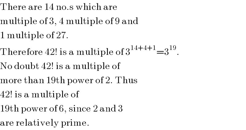 There are 14 no.s which are  multiple of 3, 4 multiple of 9 and  1 multiple of 27.  Therefore 42! is a multiple of 3^(14+4+1) =3^(19) .  No doubt 42! is a multiple of  more than 19th power of 2. Thus  42! is a multiple of  19th power of 6, since 2 and 3  are relatively prime.  