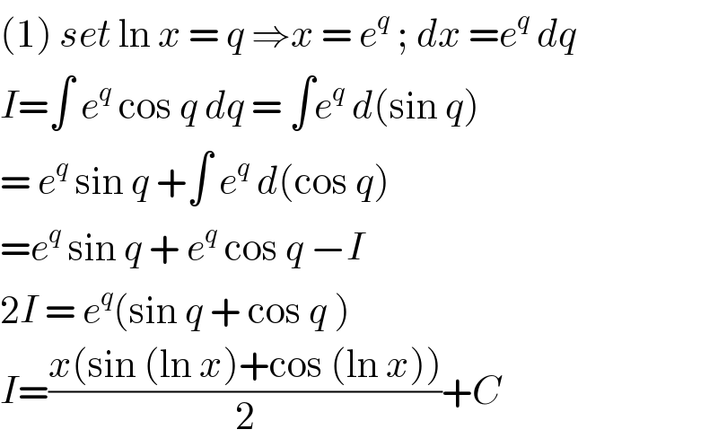 (1) set ln x = q ⇒x = e^q  ; dx =e^q  dq  I=∫ e^q  cos q dq = ∫e^q  d(sin q)  = e^q  sin q +∫ e^q  d(cos q)   =e^q  sin q + e^q  cos q −I  2I = e^q (sin q + cos q )  I=((x(sin (ln x)+cos (ln x)))/2)+C  