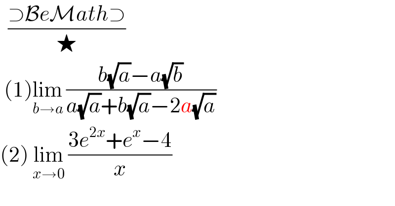   ((⊃BeMath⊃)/★)   (1)lim_(b→a)  ((b(√a)−a(√b))/(a(√a)+b(√a)−2a(√a)))  (2) lim_(x→0)  ((3e^(2x) +e^x −4)/x)  