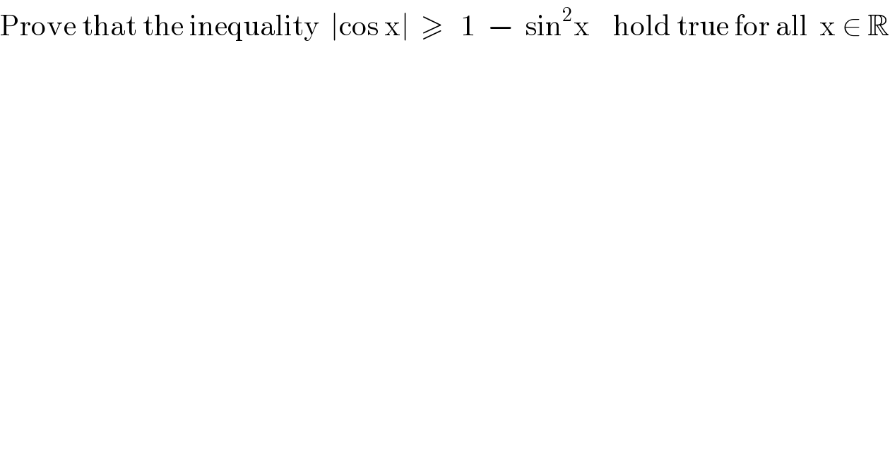 Prove that the inequality  ∣cos x∣  ≥   1  −  sin^2 x    hold true for all  x ∈ R  