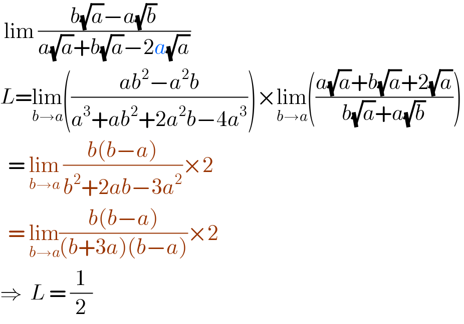  lim ((b(√a)−a(√b))/(a(√a)+b(√a)−2a(√a)))  L=lim_(b→a) (((ab^2 −a^2 b)/(a^3 +ab^2 +2a^2 b−4a^3 )))×lim_(b→a) (((a(√a)+b(√a)+2(√a))/(b(√a)+a(√b))))    = lim_(b→a)  ((b(b−a))/(b^2 +2ab−3a^2 ))×2    = lim_(b→a) ((b(b−a))/((b+3a)(b−a)))×2  ⇒  L = (1/2)   