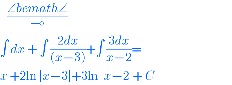    ((∠bemath∠)/⊸)  ∫ dx + ∫ ((2dx)/((x−3)))+∫ ((3dx)/(x−2))=  x +2ln ∣x−3∣+3ln ∣x−2∣+ C  