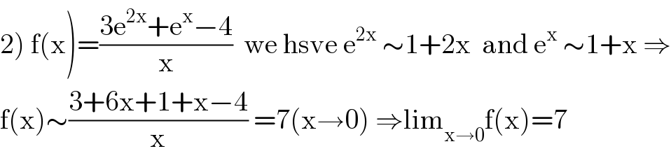 2) f(x)=((3e^(2x) +e^x −4)/x)  we hsve e^(2x)  ∼1+2x  and e^x  ∼1+x ⇒  f(x)∼((3+6x+1+x−4)/x) =7(x→0) ⇒lim_(x→0) f(x)=7  