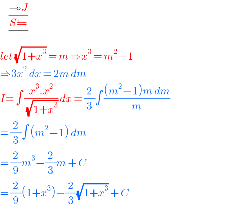      (((⊸J)/(S⇋))/)  let (√(1+x^3 )) = m ⇒x^3  = m^2 −1  ⇒3x^2  dx = 2m dm  I= ∫ ((x^3 .x^2 )/( (√(1+x^3 )))) dx = (2/3)∫ (((m^2 −1)m dm)/m)  = (2/3)∫ (m^2 −1) dm   = (2/9)m^3 −(2/3)m + C  = (2/9)(1+x^3 )−(2/3)(√(1+x^3 )) + C  