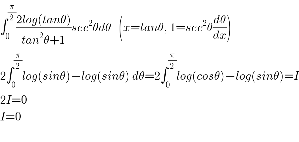 ∫_0 ^(π/2) ((2log(tanθ))/(tan^2 θ+1))sec^2 θdθ   (x=tanθ, 1=sec^2 θ(dθ/dx))  2∫_0 ^(π/2) log(sinθ)−log(sinθ) dθ=2∫_0 ^(π/2) log(cosθ)−log(sinθ)=I  2I=0  I=0    