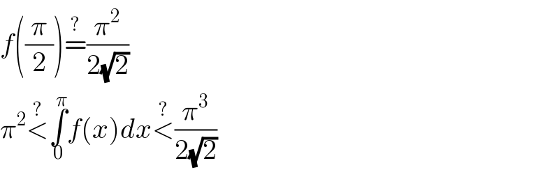 f((π/2))=^? (π^2 /(2(√2)))  π^2 <^? ∫_0 ^π f(x)dx<^? (π^3 /(2(√2)))  