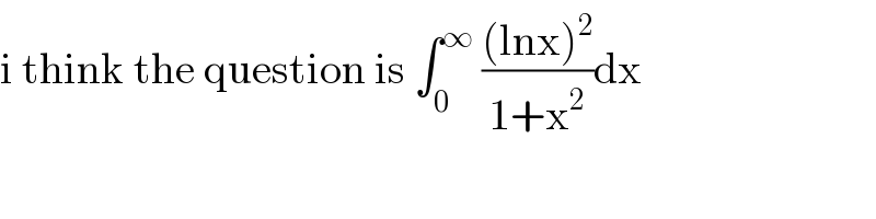 i think the question is ∫_0 ^∞  (((lnx)^2 )/(1+x^2 ))dx  