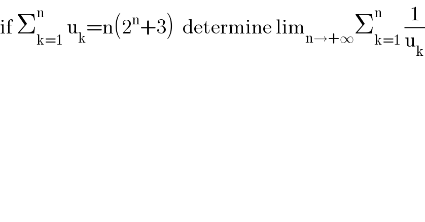 if Σ_(k=1) ^n  u_k =n(2^n +3)  determine lim_(n→+∞) Σ_(k=1) ^n  (1/u_k )  