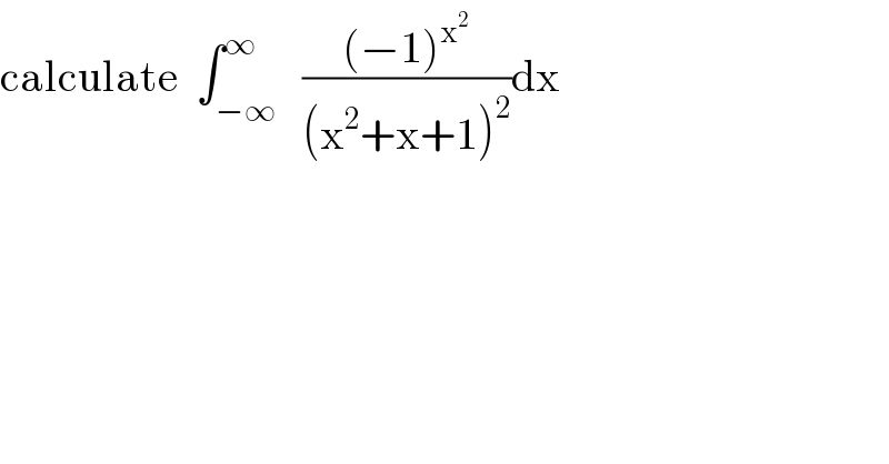 calculate  ∫_(−∞) ^∞   (((−1)^x^2  )/((x^2 +x+1)^2 ))dx  