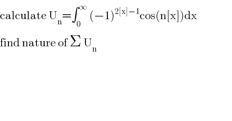 calculate U_n =∫_0 ^∞  (−1)^(2[x]−1) cos(n[x])dx  find nature of Σ U_n   