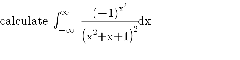 calculate  ∫_(−∞) ^∞   (((−1)^x^2  )/((x^2 +x+1)^2 ))dx  