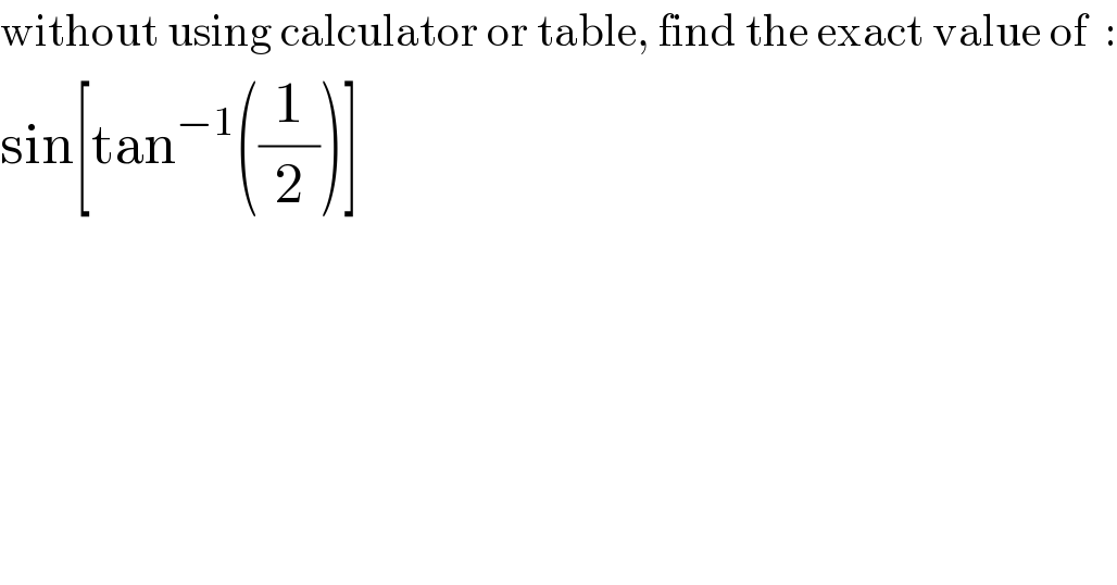 without using calculator or table, find the exact value of  :  sin[tan^(−1) ((1/2))]  