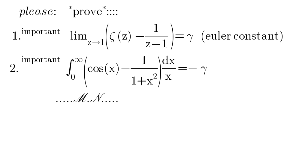         please:    ^∗ prove^∗ ::::       1.^(important)     lim_(z→1) (ζ (z) −(1/(z−1)) )= γ   (euler constant)      2.  ^(important)   ∫_0 ^( ∞) (cos(x)−(1/(1+x^2 )))(dx/x) =− γ                         .....M.N.....     