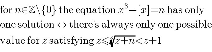 for n∈Z\{0} the equation x^3 −[x]=n has only  one solution ⇔ there′s always only one possible  value for z satisfying z≤((z+n))^(1/3) <z+1  