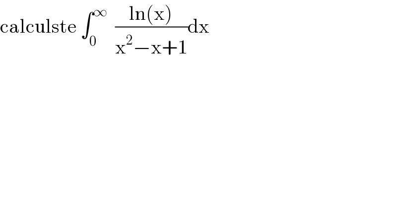 calculste ∫_0 ^∞   ((ln(x))/(x^2 −x+1))dx  