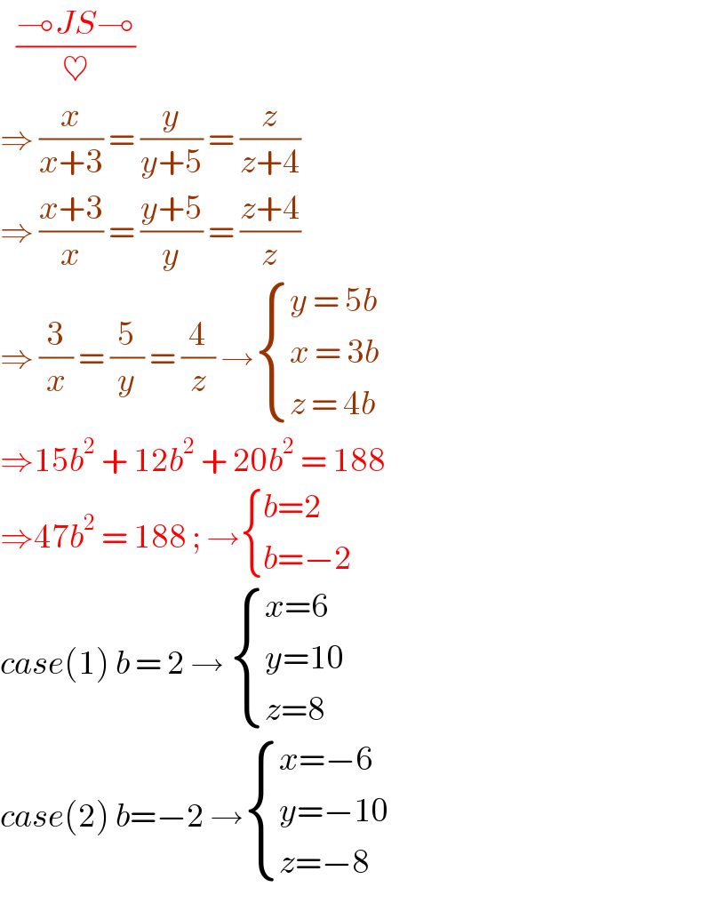    ((⊸JS⊸)/♥)  ⇒ (x/(x+3)) = (y/(y+5)) = (z/(z+4))  ⇒ ((x+3)/x) = ((y+5)/y) = ((z+4)/z)  ⇒ (3/x) = (5/y) = (4/z) → { ((y = 5b)),((x = 3b )),((z = 4b)) :}  ⇒15b^2  + 12b^2  + 20b^2  = 188  ⇒47b^2  = 188 ; → { ((b=2)),((b=−2)) :}  case(1) b = 2 →  { ((x=6)),((y=10)),((z=8)) :}  case(2) b=−2 → { ((x=−6)),((y=−10)),((z=−8)) :}  