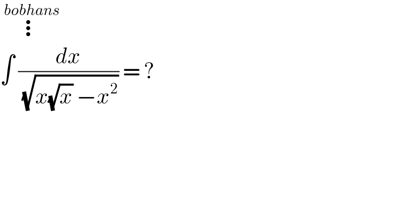  ⋮^(bobhans)   ∫ (dx/( (√(x(√x) −x^2 )))) = ?  