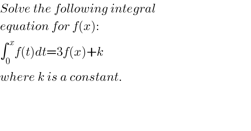 Solve the following integral  equation for f(x):  ∫_0 ^( x) f(t)dt=3f(x)+k  where k is a constant.   