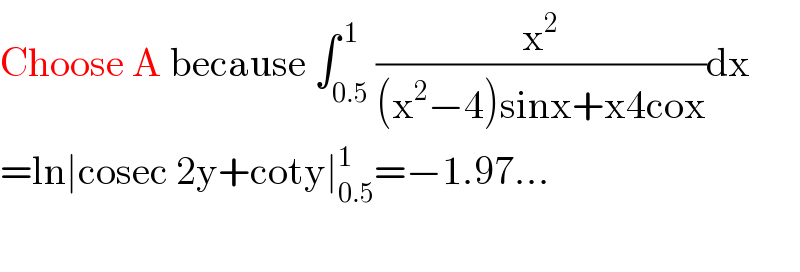 Choose A because ∫_(0.5) ^( 1) (x^2 /((x^2 −4)sinx+x4cox))dx  =ln∣cosec 2y+coty∣_(0.5) ^1 =−1.97...    