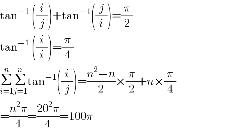 tan^(−1)  ((i/j))+tan^(−1) ((j/i))=(π/2)  tan^(−1)  ((i/i))=(π/4)  Σ_(i=1) ^n Σ_(j=1) ^n tan^(−1) ((i/j))=((n^2 −n)/2)×(π/2)+n×(π/4)  =((n^2 π)/4)=((20^2 π)/4)=100π  